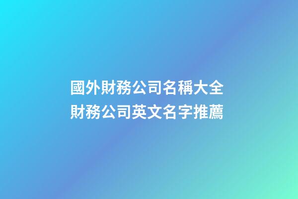 國外財務公司名稱大全 財務公司英文名字推薦-第1張-公司起名-玄機派